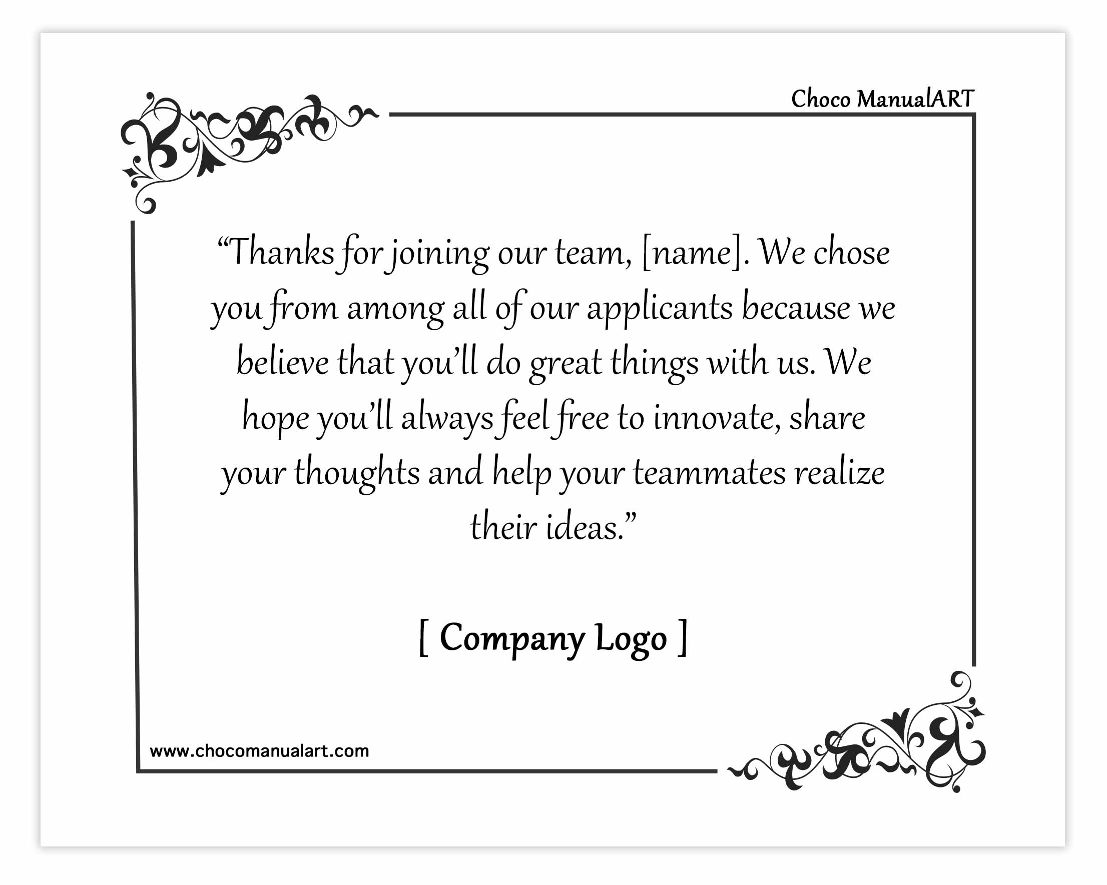 “Thanks for joining our team, [name]. We chose you from among all of our applicants because we believe that you’ll do great things with us. We hope you’ll always feel free to innovate, share your thoughts and help your teammates realize their ideas.”