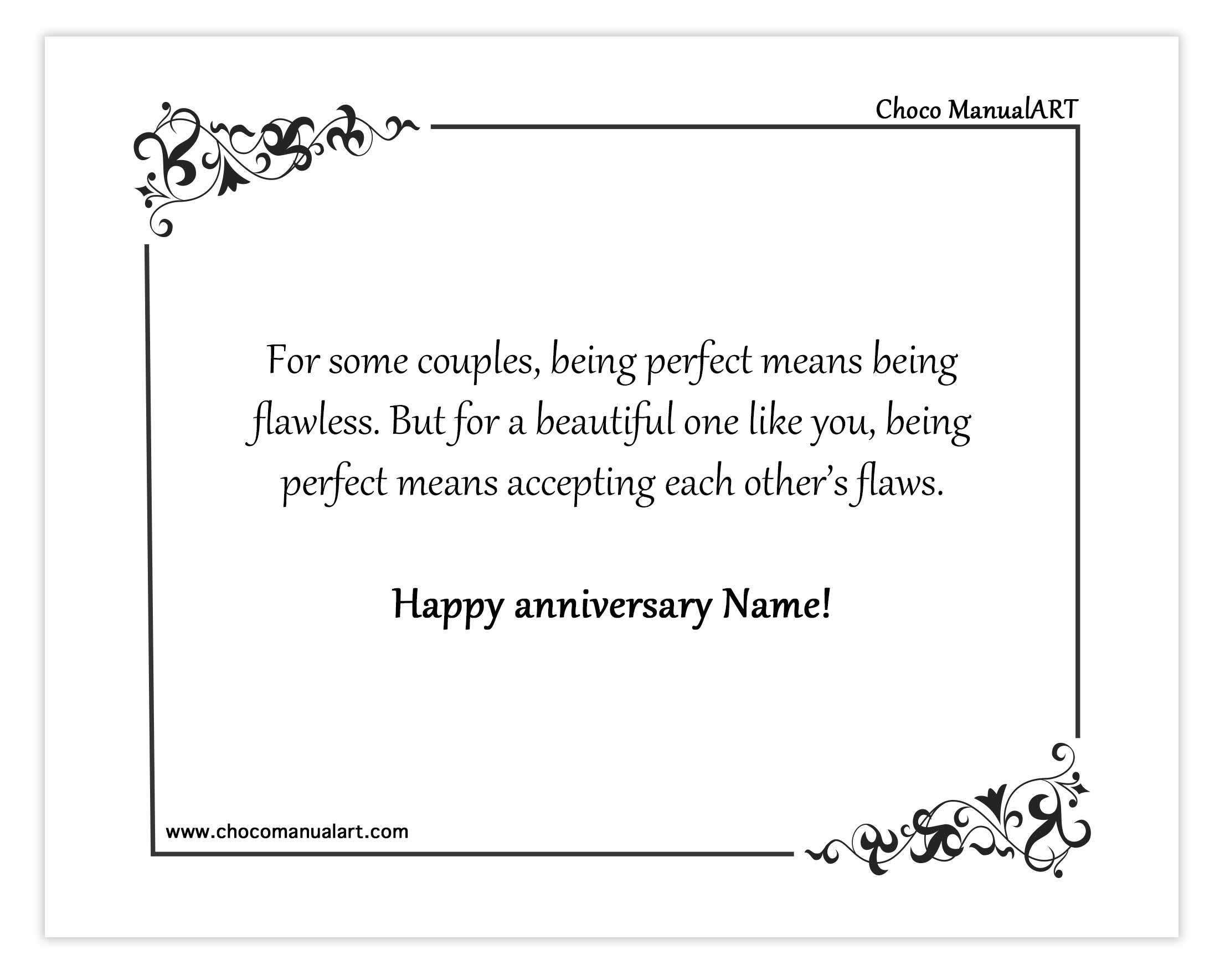 For some couples, being perfect means being flawless. But for a beautiful one like you, being perfect means accepting each other’s flaws. Happy anniversary Name!