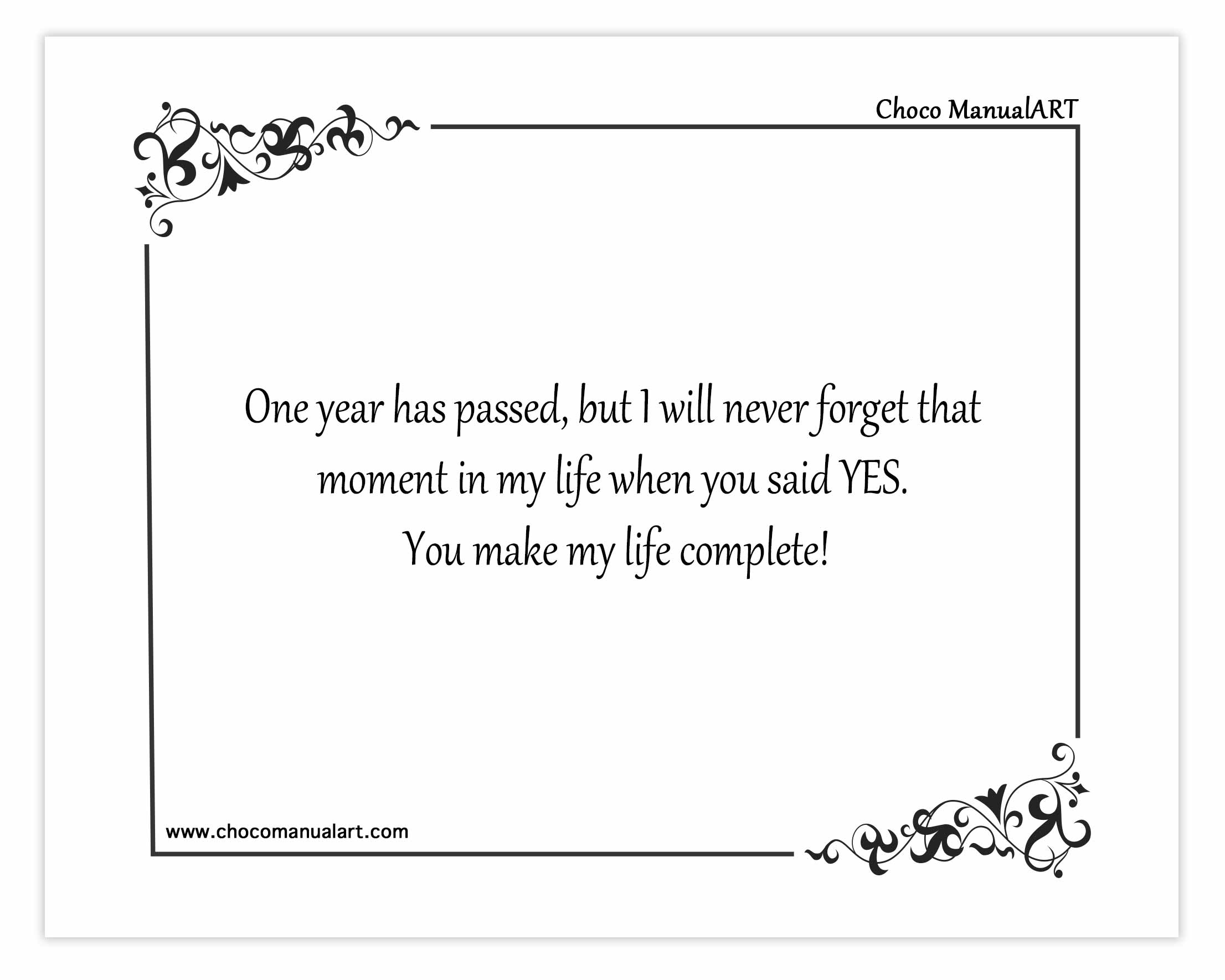 One year has passed, but I will never forget that moment in my life when you said YES. You make my life complete! Happy anniversary Name!