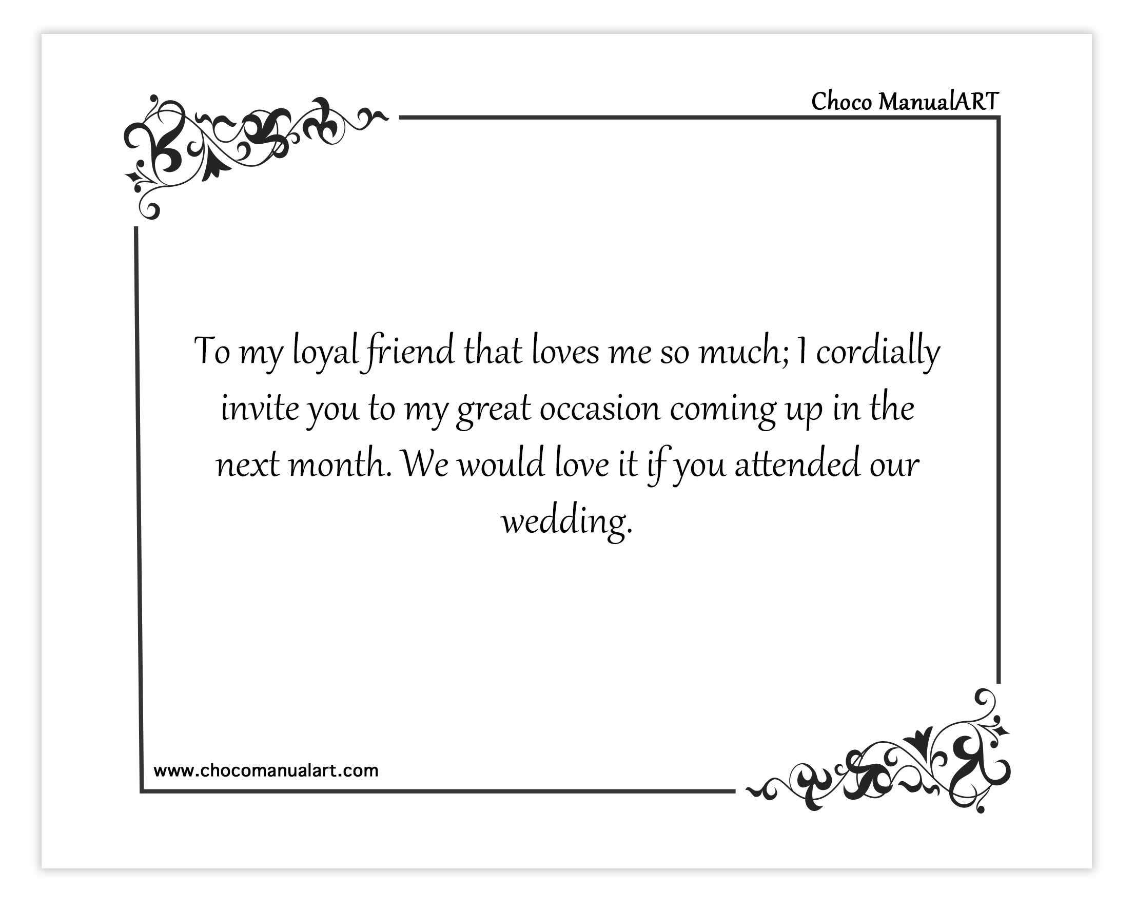 To my loyal friend that loves me so much; I cordially invite you to my great occasion coming up in the next month. We would love it if you attended our wedding.